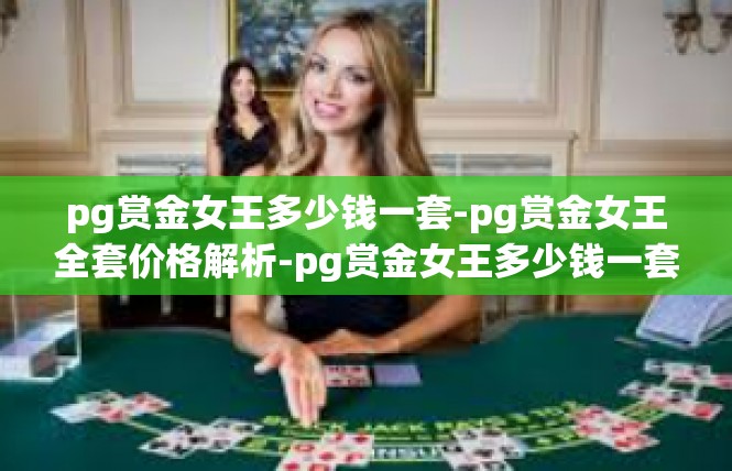 pg赏金女王多少钱一套-pg赏金女王全套价格解析-pg赏金女王多少钱一套