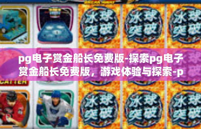 pg电子赏金船长免费版-探索pg电子赏金船长免费版，游戏体验与探索-pg电子赏金船长免费版