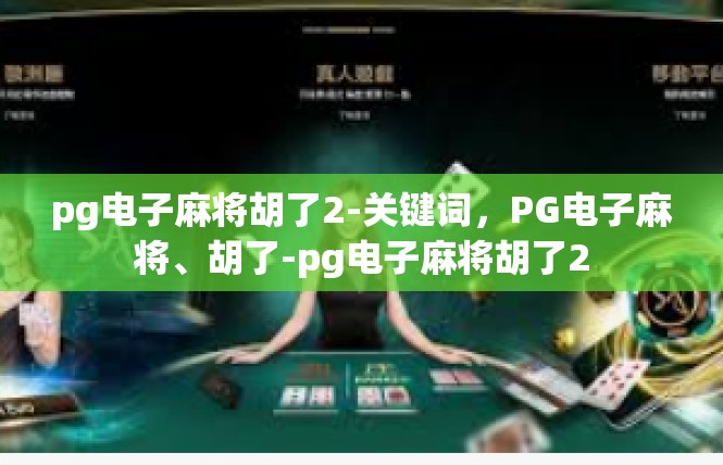 pg电子麻将胡了2-关键词，PG电子麻将、胡了-pg电子麻将胡了2