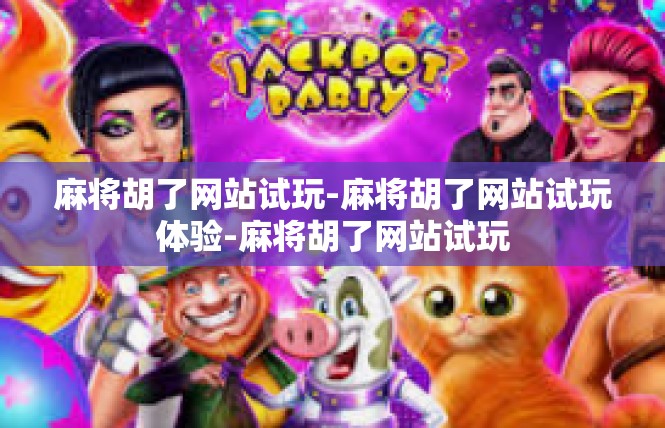 麻将胡了网站试玩-麻将胡了网站试玩体验-麻将胡了网站试玩