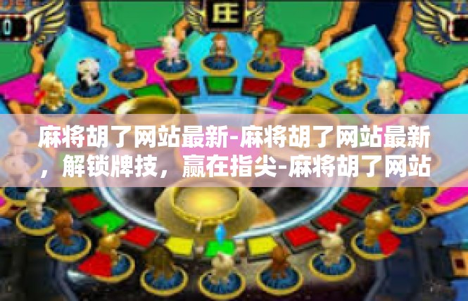 麻将胡了网站最新-麻将胡了网站最新，解锁牌技，赢在指尖-麻将胡了网站最新