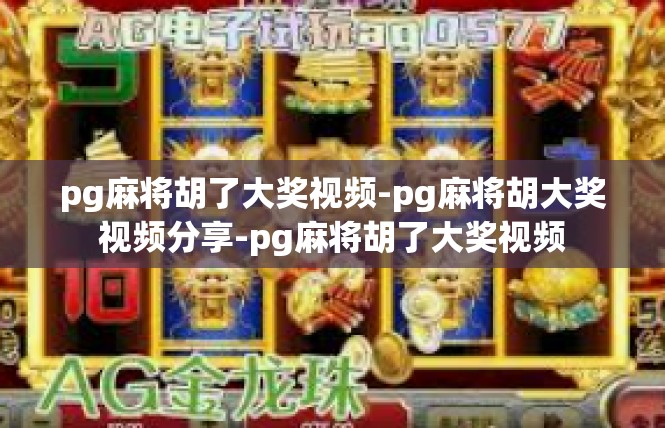 pg麻将胡了大奖视频-pg麻将胡大奖视频分享-pg麻将胡了大奖视频