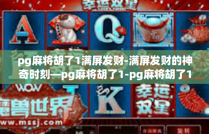 pg麻将胡了1满屏发财-满屏发财的神奇时刻—pg麻将胡了1-pg麻将胡了1满屏发财