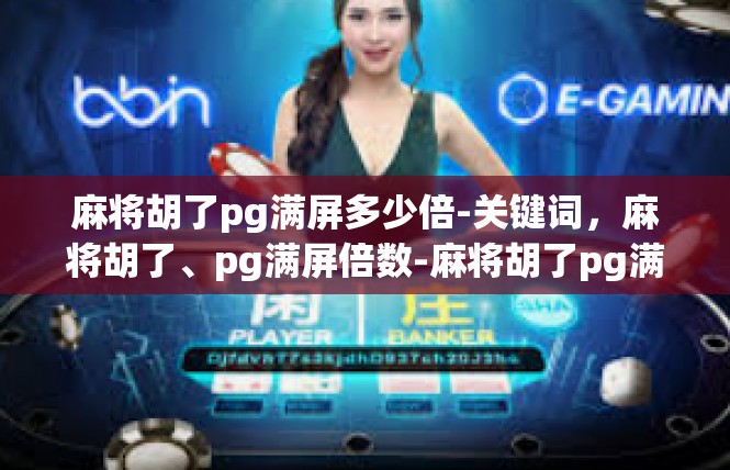 麻将胡了pg满屏多少倍-关键词，麻将胡了、pg满屏倍数-麻将胡了pg满屏多少倍
