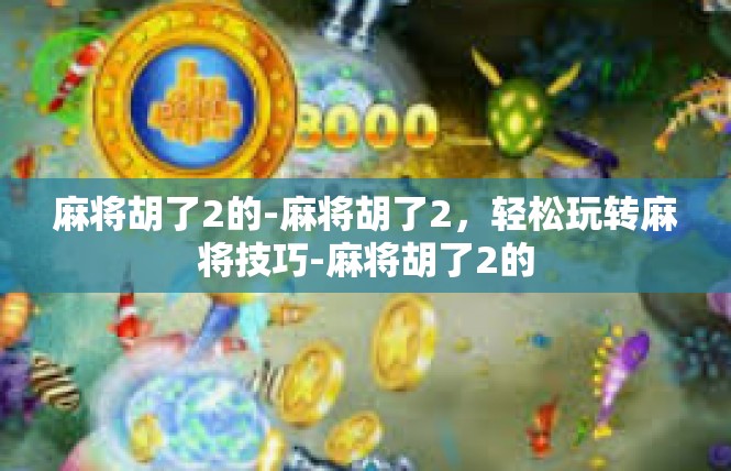 麻将胡了2的-麻将胡了2，轻松玩转麻将技巧-麻将胡了2的