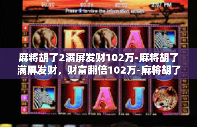 麻将胡了2满屏发财102万-麻将胡了满屏发财，财富翻倍102万-麻将胡了2满屏发财102万