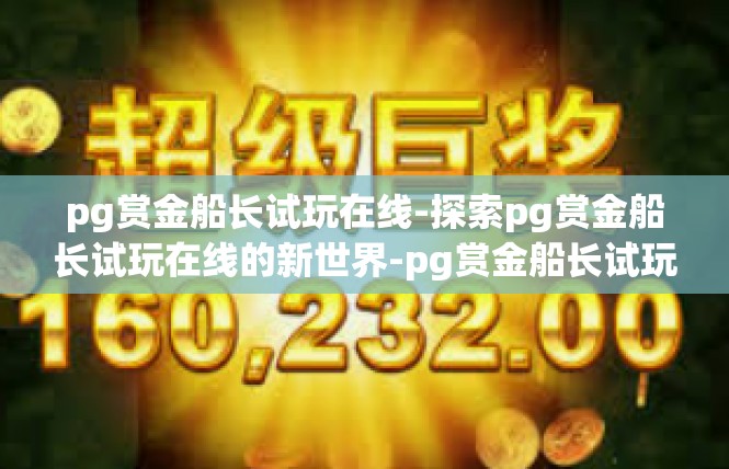 pg赏金船长试玩在线-探索pg赏金船长试玩在线的新世界-pg赏金船长试玩在线