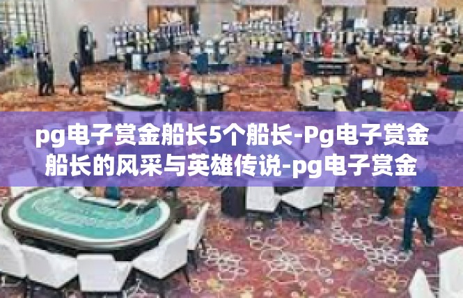 pg电子赏金船长5个船长-Pg电子赏金船长的风采与英雄传说-pg电子赏金船长5个船长