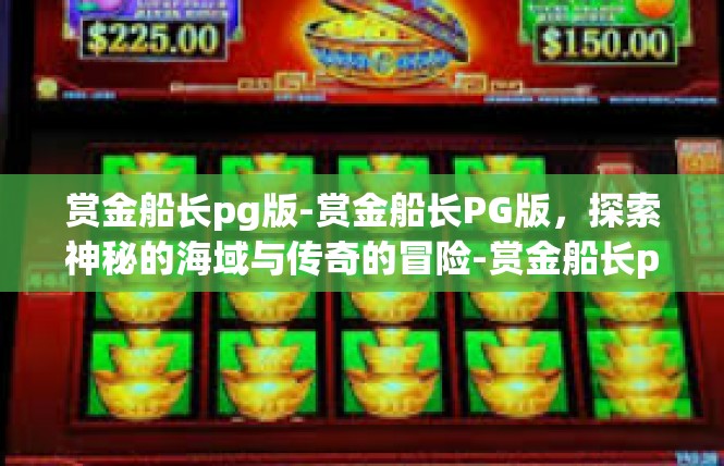 赏金船长pg版-赏金船长PG版，探索神秘的海域与传奇的冒险-赏金船长pg版
