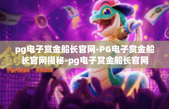 pg电子赏金船长官网-PG电子赏金船长官网揭秘-pg电子赏金船长官网