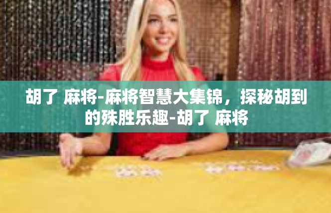 胡了 麻将-麻将智慧大集锦，探秘胡到的殊胜乐趣-胡了 麻将
