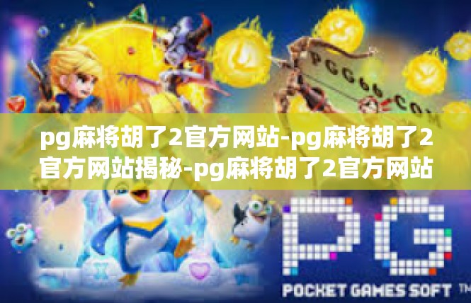 pg麻将胡了2官方网站-pg麻将胡了2官方网站揭秘-pg麻将胡了2官方网站