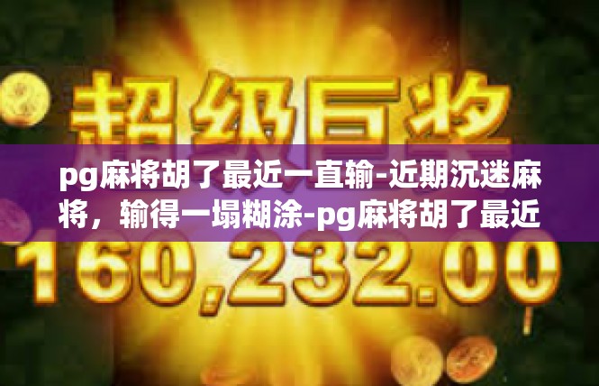 pg麻将胡了最近一直输-近期沉迷麻将，输得一塌糊涂-pg麻将胡了最近一直输