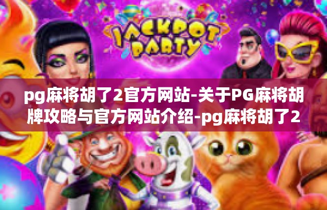 pg麻将胡了2官方网站-关于PG麻将胡牌攻略与官方网站介绍-pg麻将胡了2官方网站