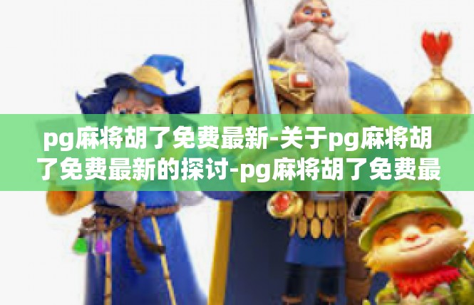 pg麻将胡了免费最新-关于pg麻将胡了免费最新的探讨-pg麻将胡了免费最新