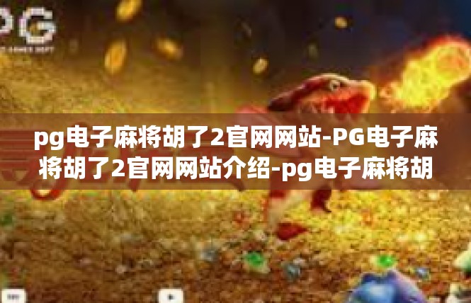 pg电子麻将胡了2官网网站-PG电子麻将胡了2官网网站介绍-pg电子麻将胡了2官网网站