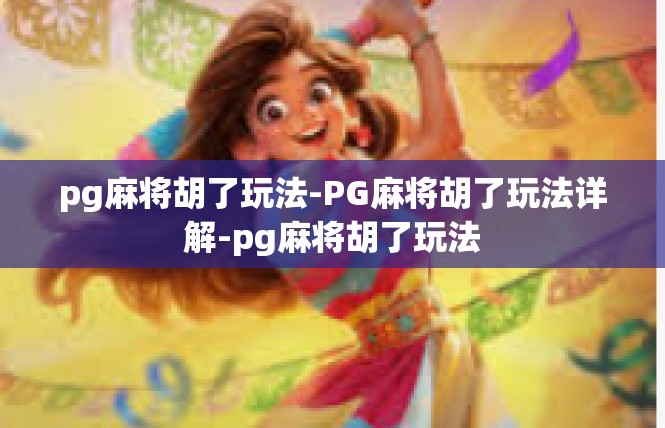 pg麻将胡了玩法-PG麻将胡了玩法详解-pg麻将胡了玩法
