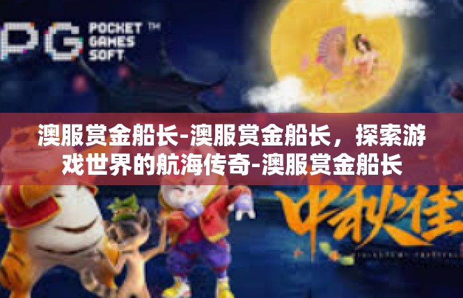 澳服赏金船长-澳服赏金船长，探索游戏世界的航海传奇-澳服赏金船长