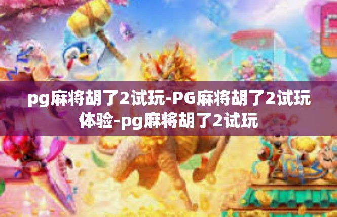 pg麻将胡了2试玩-PG麻将胡了2试玩体验-pg麻将胡了2试玩