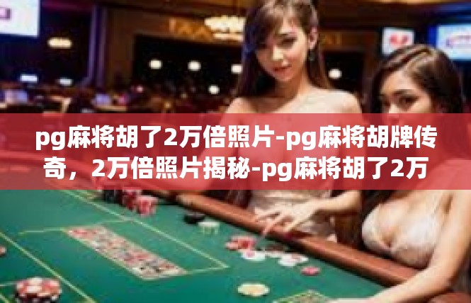pg麻将胡了2万倍照片-pg麻将胡牌传奇，2万倍照片揭秘-pg麻将胡了2万倍照片
