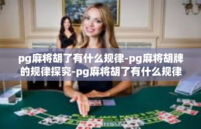 pg麻将胡了有什么规律-pg麻将胡牌的规律探究-pg麻将胡了有什么规律
