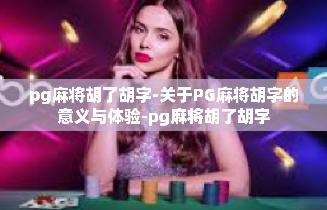 pg麻将胡了胡字-关于PG麻将胡字的意义与体验-pg麻将胡了胡字