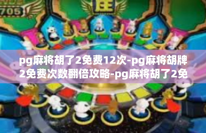 pg麻将胡了2免费12次-pg麻将胡牌2免费次数翻倍攻略-pg麻将胡了2免费12次