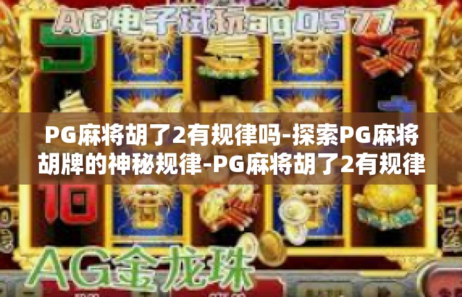 PG麻将胡了2有规律吗-探索PG麻将胡牌的神秘规律-PG麻将胡了2有规律吗